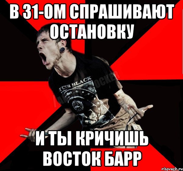 В 31-ОМ СПРАШИВАЮТ ОСТАНОВКУ И ТЫ КРИЧИШЬ ВОСТОК БАРР, Мем Агрессивный рокер