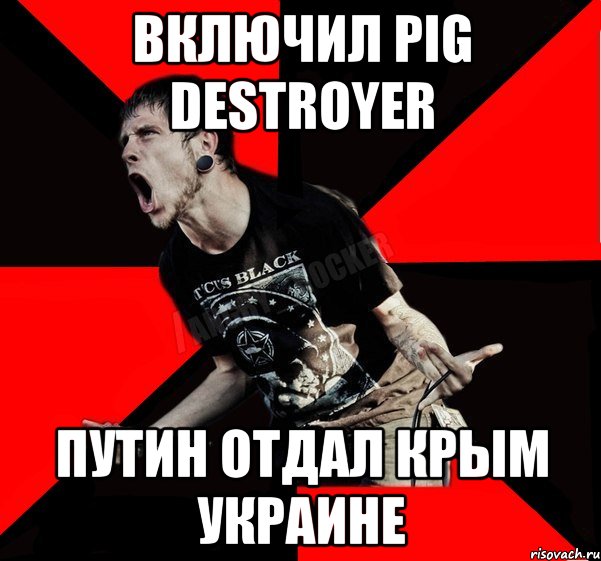 Включил Pig Destroyer Путин отдал Крым Украине, Мем Агрессивный рокер