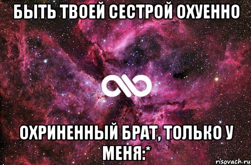 Быть твоей сестрой охуенно Охриненный брат, только у меня:*, Мем офигенно