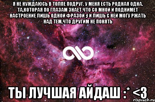 Я не нуждаюсь в толпе подруг. У меня есть родная ОДНА. Та,которая по глазам знает что со мной и поднимет настроение лишь одной фразой ;) И лишь с ней могу ржать над тем,что другим не понять ТЫ ЛУЧШАЯ АЙДАШ :* <3, Мем офигенно