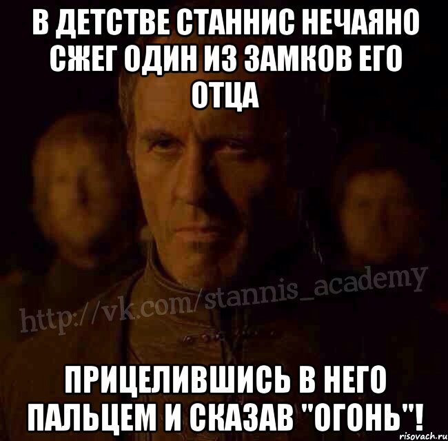 в детстве станнис нечаяно сжег один из замков его отца прицелившись в него пальцем и сказав "огонь"!, Мем  Академия Станниса