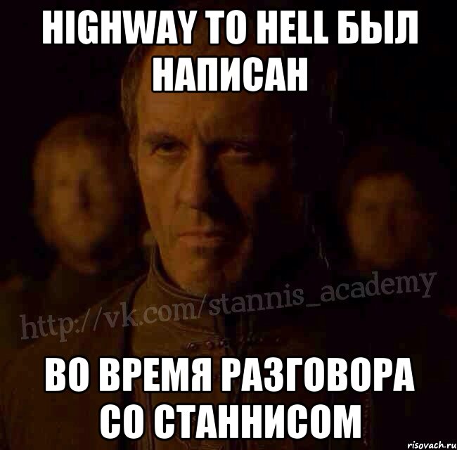 Highway to hell был написан Во время разговора со Станнисом, Мем  Академия Станниса