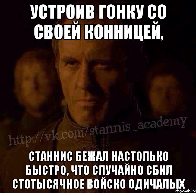 Устроив гонку со своей конницей, Станнис бежал настолько быстро, что случайно сбил стотысячное войско одичалых, Мем  Академия Станниса