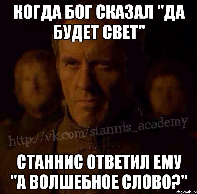 Когда Бог сказал "да будет свет" Станнис ответил ему "а волшебное слово?", Мем  Академия Станниса