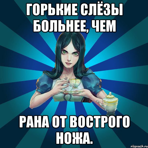 Горькие слёзы больнее, чем рана от вострого ножа., Мем Alice Madness Returns интернет-м