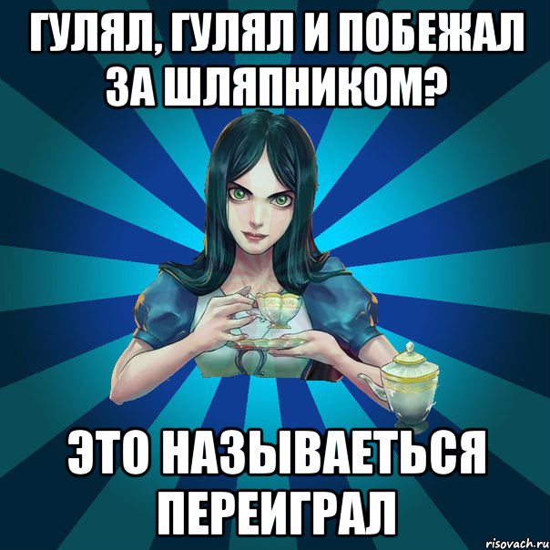 Гулял, гулял и побежал за шляпником? Это называеться переиграл