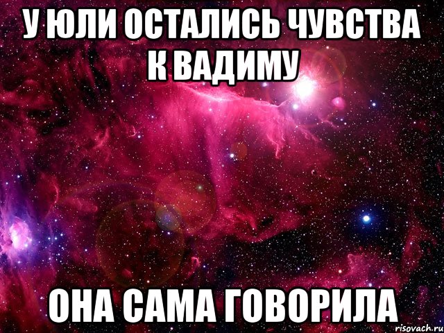 у юли остались чувства к вадиму она сама говорила