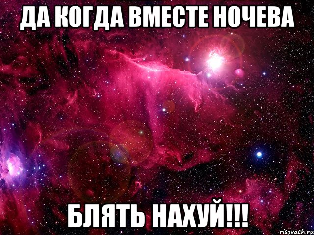 да когда вместе ночева блять нахуй!!!