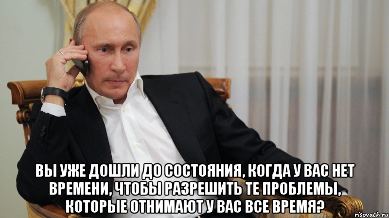  Вы уже дошли до состояния, когда у вас нет времени, чтобы разрешить те проблемы, которые отнимают у вас все время?