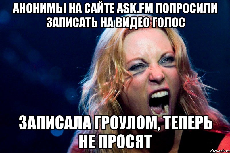 анонимы на сайте ask.fm попросили записать на видео голос записала гроулом, теперь не просят