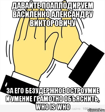 Давайте поаплодируем Василенко Александру Викторовичу За его безудержное остроумие и умение грамотно объяснить, Who is Who, Мем аплодисменты