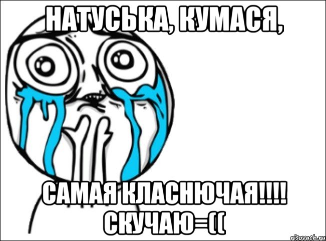 Натуська, кумася, самая класнючая!!!! Скучаю=((