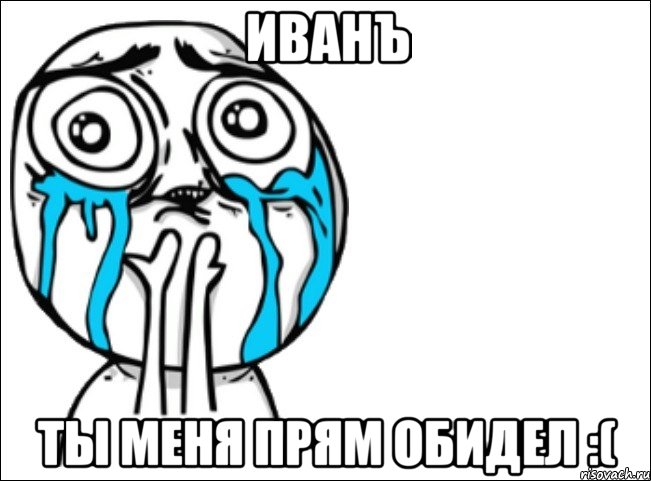 Иванъ ты меня прям обидел :(