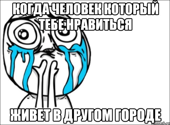 Когда человек который тебе нравиться живет в другом городе