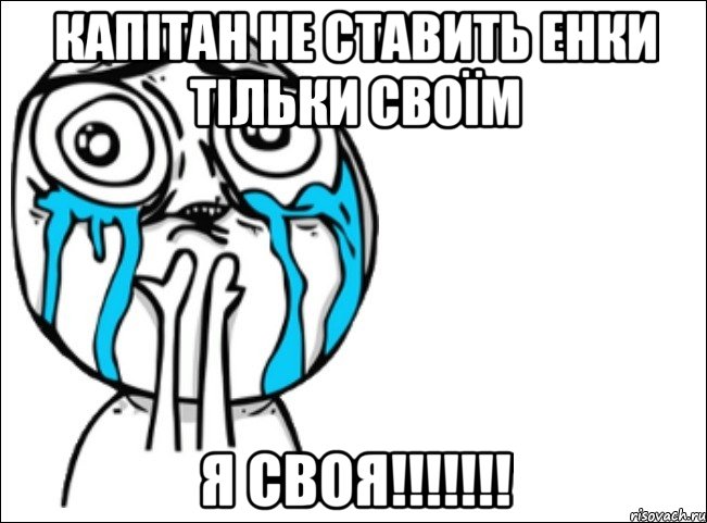 Капітан не ставить енки тільки своїм Я СВОЯ!!!!!!!