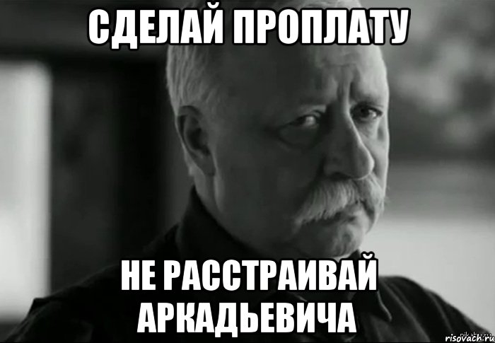 Сделай проплату Не расстраивай Аркадьевича, Мем Не расстраивай Леонида Аркадьевича