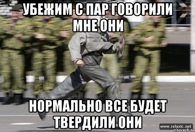 Убежим с пар говорили мне они Нормально все будет твердили они