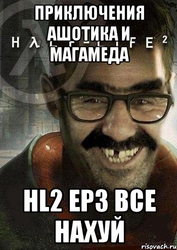 Приключения Ашотика и Магамеда HL2 EP3 ВСЕ НАХУЙ, Мем Ашот Фримэн