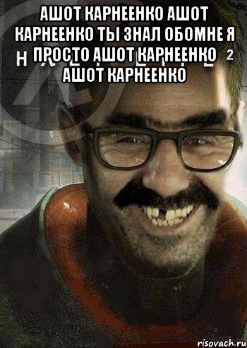 ашот Карнеенко ашот Карнеенко ты знал обомне я просто ашот Карнеенко ашот Карнеенко , Мем Ашот Фримэн