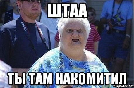 ШТАА ТЫ ТАМ НАКОМИТИЛ