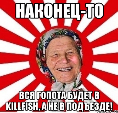 Наконец-то вся гопота будет в KillFish, а не в подъезде!, Мем  бабуля