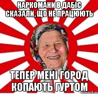 наркомани в ДАБІС сказали, що не працюють тепер мені город копають гуртом, Мем  бабуля