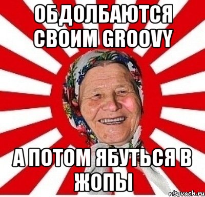 обдолбаются своим groovy а потом ябуться в жопы, Мем  бабуля