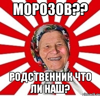 МОРОЗОВ?? РОДСТВЕННИК ЧТО ЛИ НАШ?, Мем  бабуля