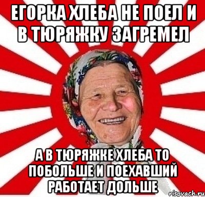 Егорка хлеба не поел и в тюряжку загремел А в тюряжке хлеба то побольше и поехавший работает дольше, Мем  бабуля