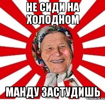 Не сиди на холодном манду застудишь, Мем  бабуля