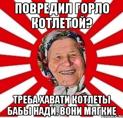 Повредил горло котлетой? Треба хавати котлеты бабы Нади. Вони мягкие, Мем  бабуля