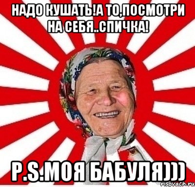 Надо кушать!А то,посмотри на себя..Спичка! P.S.Моя бабуля))), Мем  бабуля