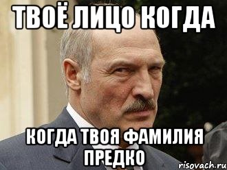Твоё лицо когда когда твоя фамилия Предко