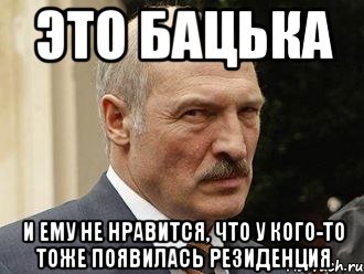 это бацька и ему не нравится, что у кого-то тоже появилась резиденция