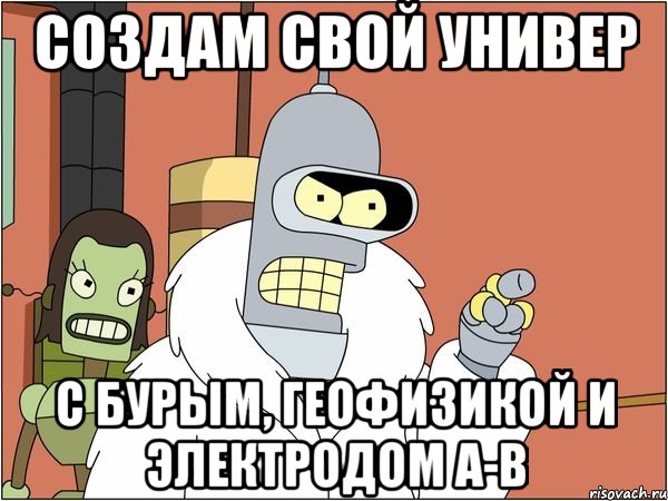 Создам свой универ с Бурым, геофизикой и электродом A-B, Мем Бендер