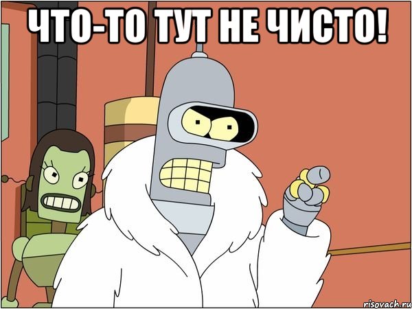 ЧТО-ТО ТУТ НЕ ЧИСТО! , Мем Бендер