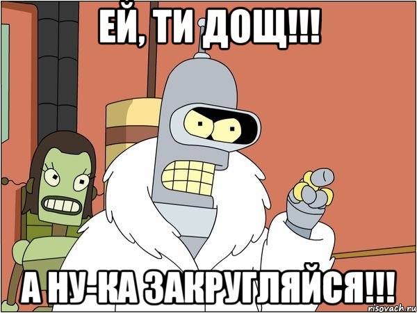 ей, ти дощ!!! а ну-ка закругляйся!!!, Мем Бендер