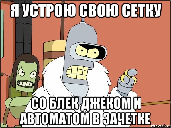 Я устрою свою сетку Со Блек Джеком и Автоматом в зачетке, Мем Бендер