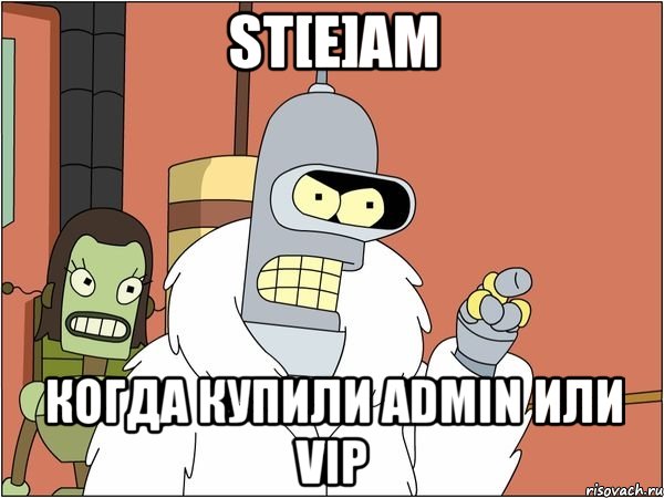 st[e]am когда купили admin или vip, Мем Бендер