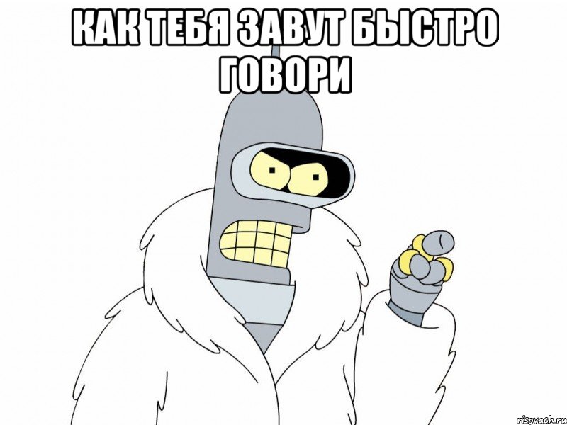 КАК ТЕБЯ ЗАВУТ БЫСТРО ГОВОРИ 