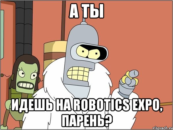 А ты идешь на Robotics Expo, парень?, Мем Бендер