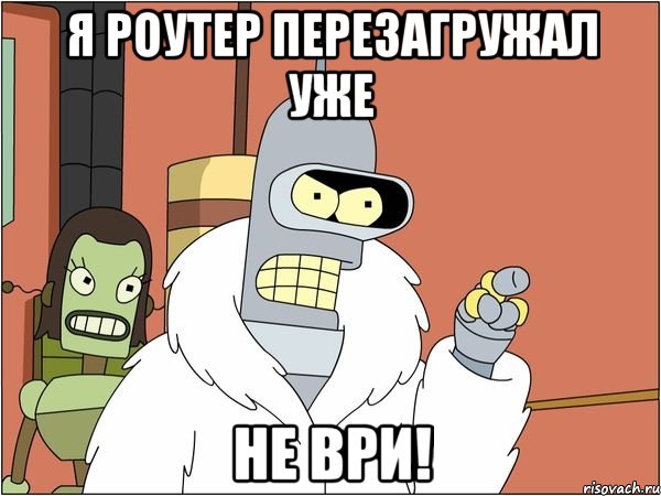 Я роутер перезагружал уже НЕ ВРИ!, Мем Бендер