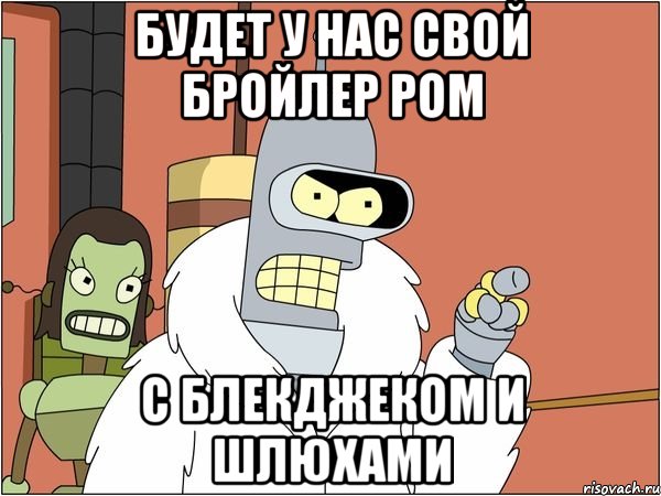 Будет у нас свой Бройлер Ром С блекджеком и шлюхами, Мем Бендер