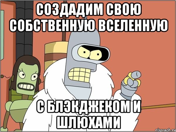 Создадим свою собственную Вселенную С Блэкджеком и шлюхами, Мем Бендер