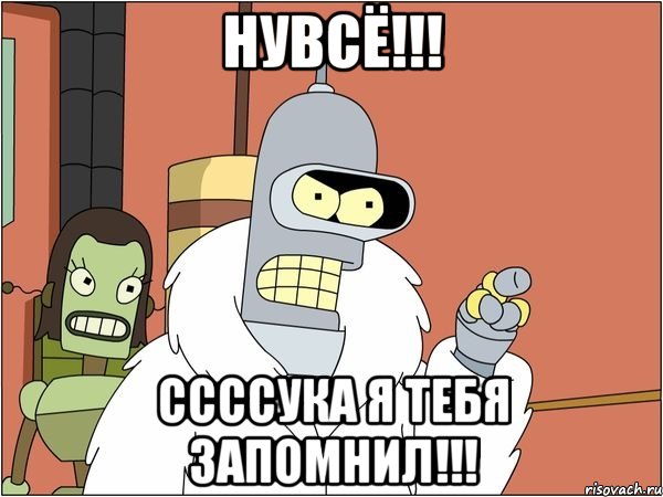 Нувсё!!! ССССУКА Я ТЕБЯ ЗАПОМНИЛ!!!, Мем Бендер