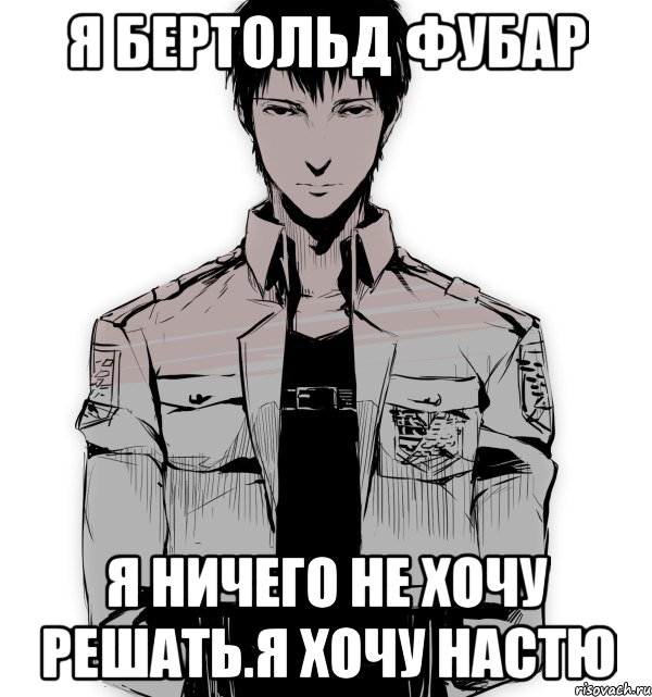 Я БЕРТОЛЬД ФУБАР Я НИЧЕГО НЕ ХОЧУ РЕШАТЬ.Я ХОЧУ НАСТЮ, Мем Берт