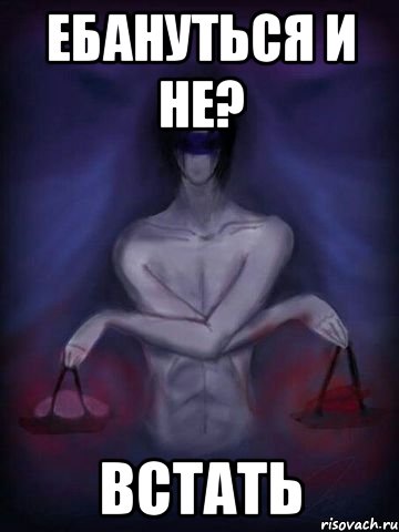 ЕБАНУТЬСЯ И НЕ? ВСТАТЬ