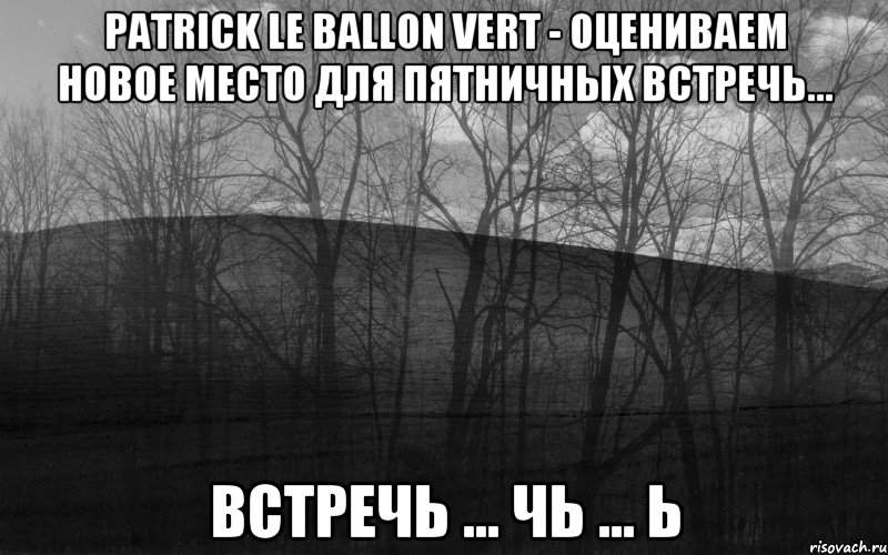 Patrick Le ballon vert - Оцениваем новое место для пятничных встречь... встречь ... чь ... ь, Мем безысходность лес