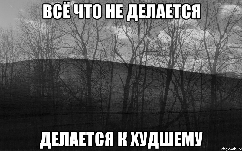 всё что не делается делается к худшему