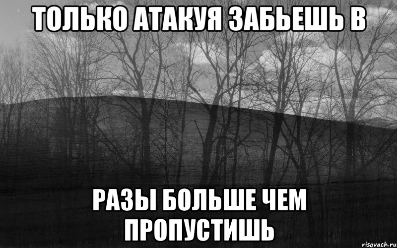 только атакуя забьешь в разы больше чем пропустишь, Мем безысходность лес